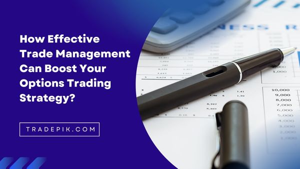 How Effective Trade Management Can Boost Your Options Trading Strategy